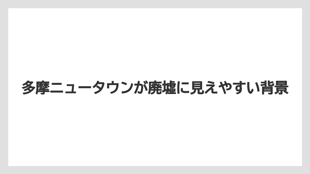【リゾート】【宿泊】【旅】多摩ニュータウンが廃墟に見えやすい背景