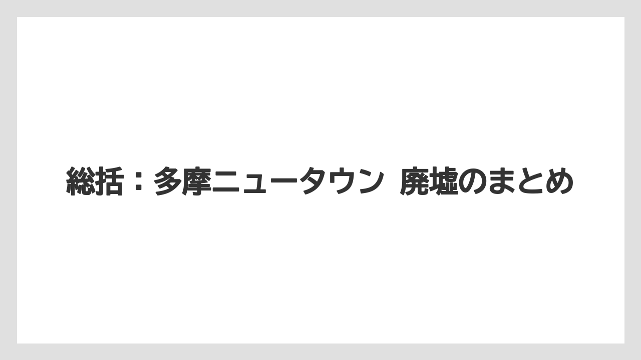 【リゾート】【宿泊】【旅】総括：多摩ニュータウン 廃墟のまとめ
