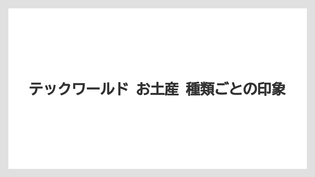 【リゾート】【宿泊】【旅】テックワールド お土産 種類ごとの印象