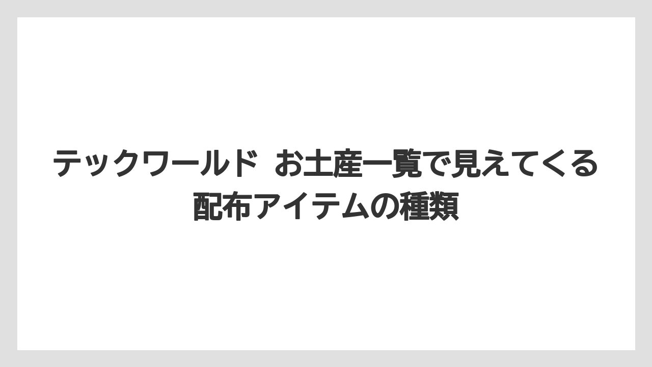 【リゾート】【宿泊】【旅】テックワールド お土産一覧で見えてくる配布アイテムの種類