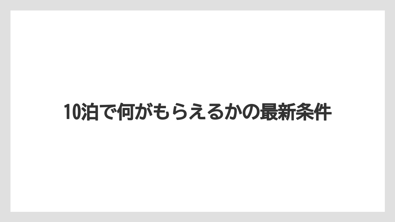 【リゾート】【宿泊】【旅】10泊で何がもらえるかの最新条件