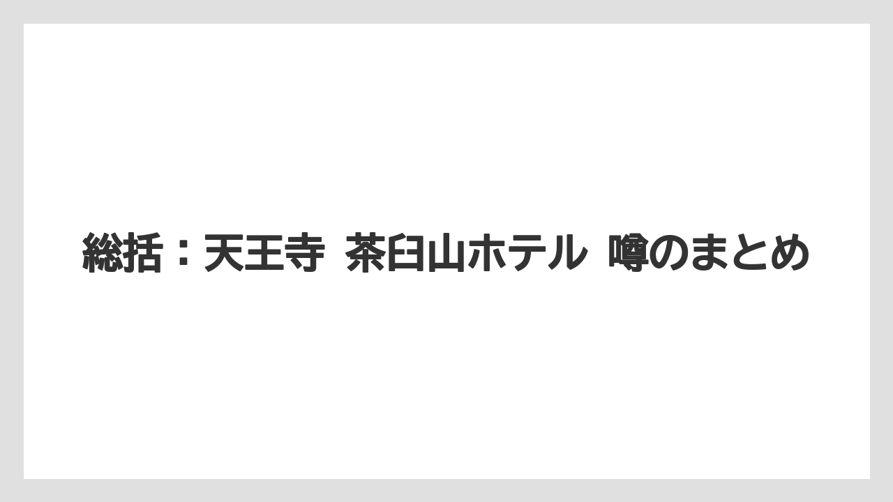 【リゾート】【宿泊】【旅】総括:天王寺 茶臼山ホテル 噂のまとめ