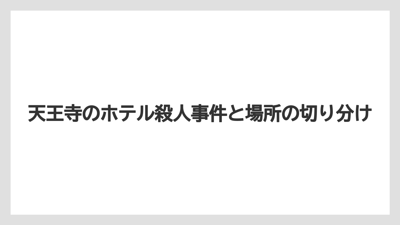 【リゾート】【宿泊】【旅】天王寺のホテル殺人事件と場所の切り分け