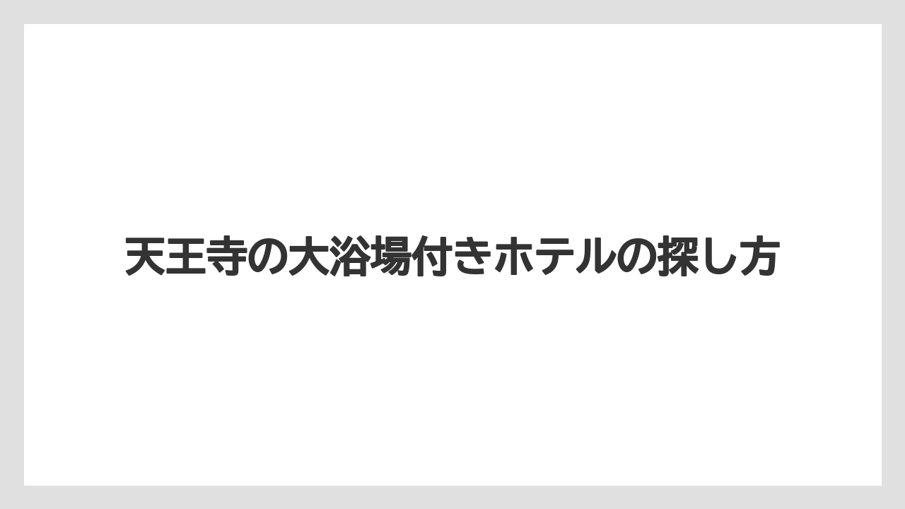 【リゾート】【宿泊】【旅】天王寺の大浴場付きホテルの探し方