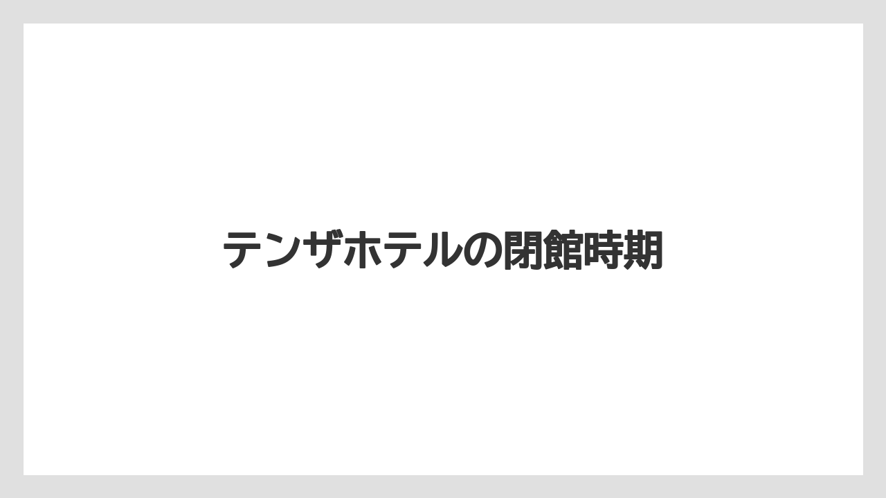 【リゾート】【宿泊】【旅】テンザホテルの閉館時期