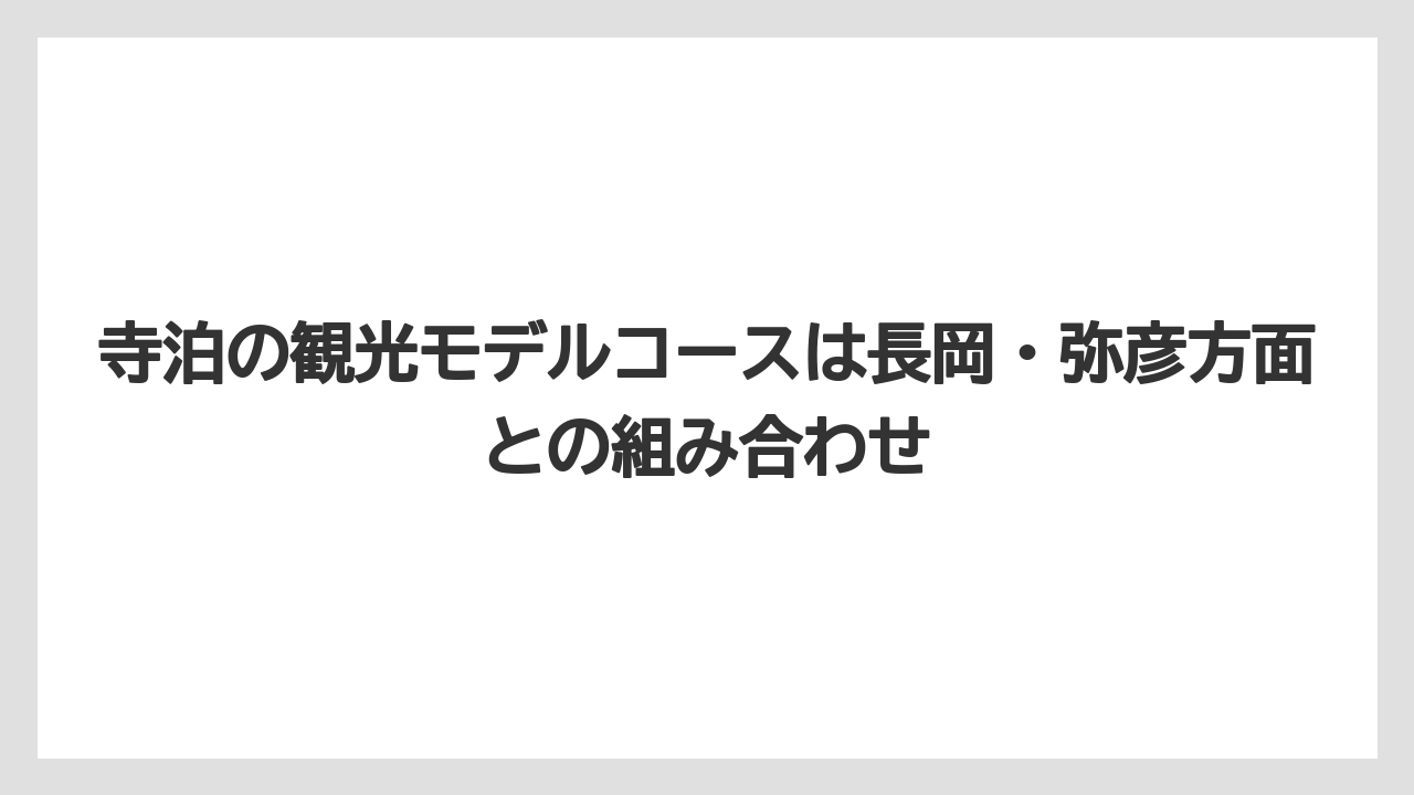 【リゾート】【宿泊】【旅】寺泊の観光モデルコースは長岡・弥彦方面との組み合わせ