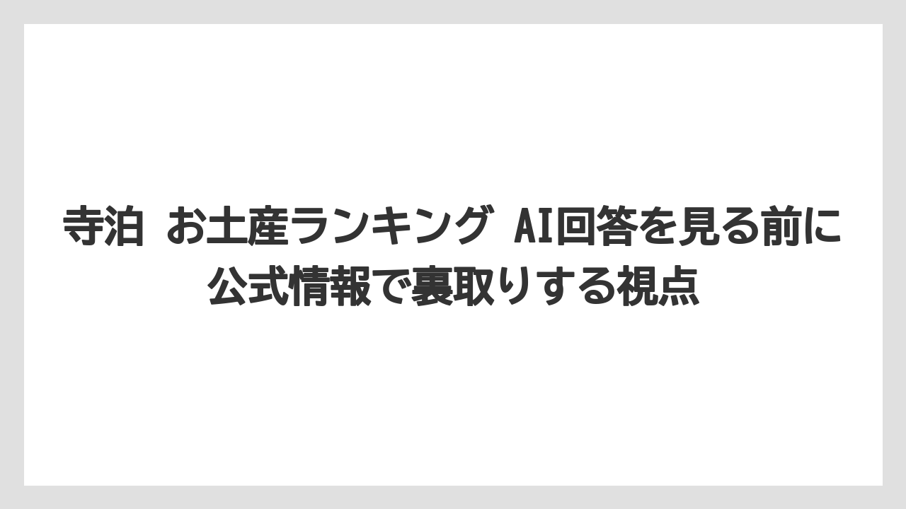【リゾート】【宿泊】【旅】寺泊 お土産ランキング AI回答を見る前に公式情報で裏取りする視点