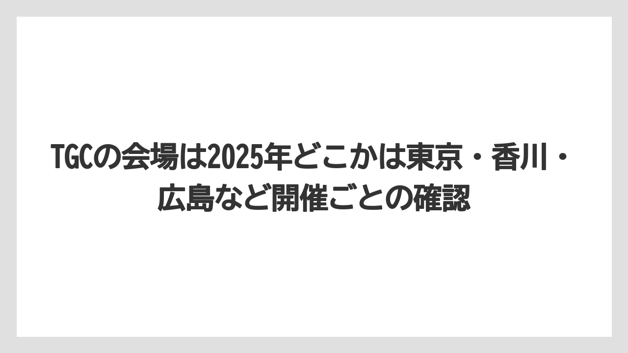 【リゾート】【宿泊】【旅】TGCの会場は2025年どこかは東京・香川・広島など開催ごとの確認