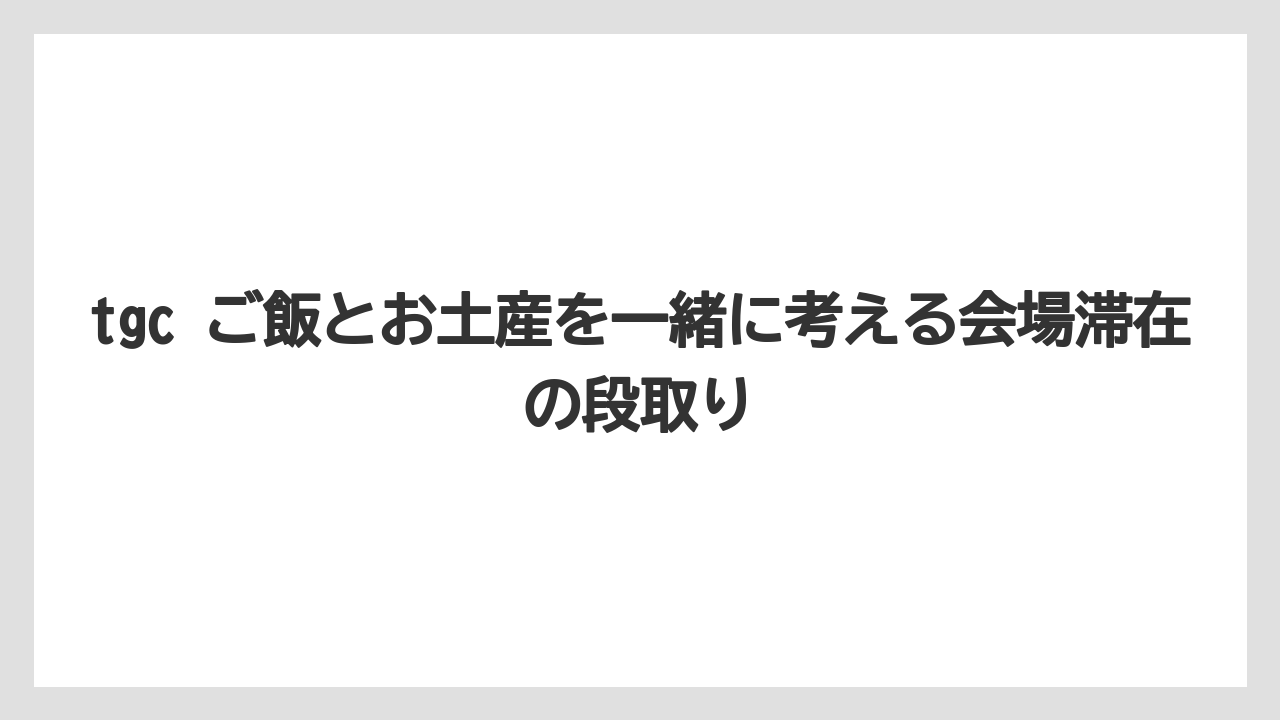 【リゾート】【宿泊】【旅】tgc ご飯とお土産を一緒に考える会場滞在の段取り