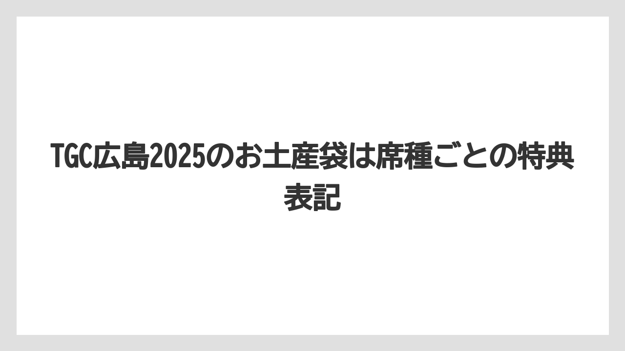 【リゾート】【宿泊】【旅】TGC広島2025のお土産袋は席種ごとの特典表記