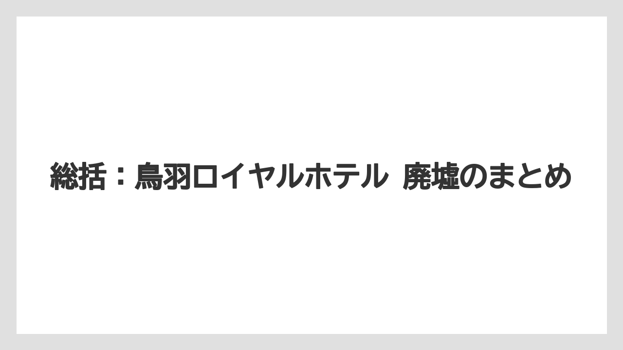 【リゾート】【宿泊】【旅】総括:鳥羽ロイヤルホテル 廃墟のまとめ