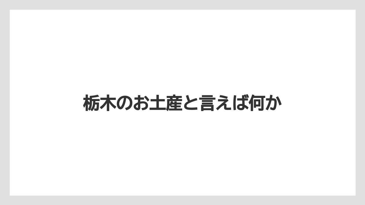 【お土産】【ご当地】【宿泊】【旅】【特産】栃木のお土産と言えば何か
