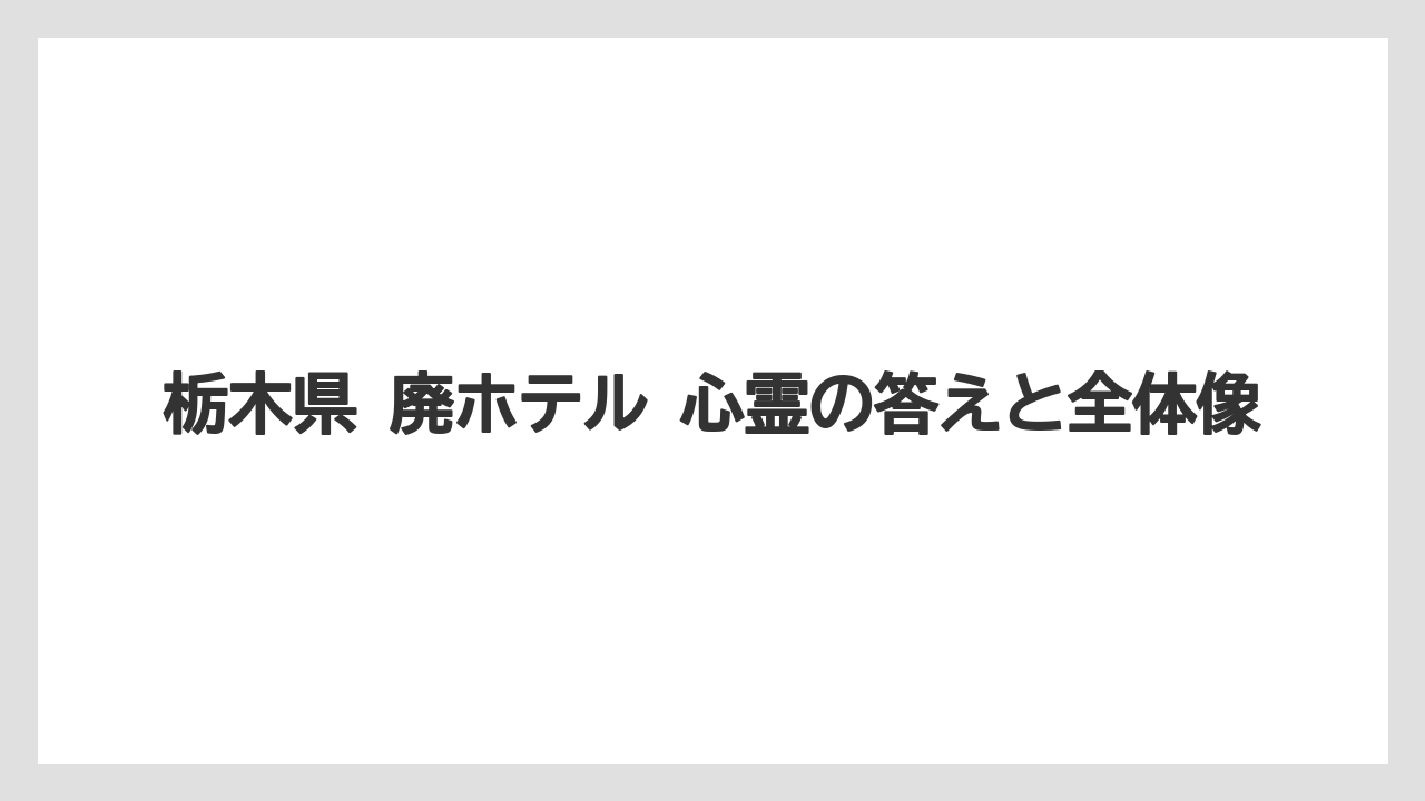 【グランドホテル】【パレスホテル】【リゾート】【宿泊】【旅】栃木県 廃ホテル 心霊の答えと全体像