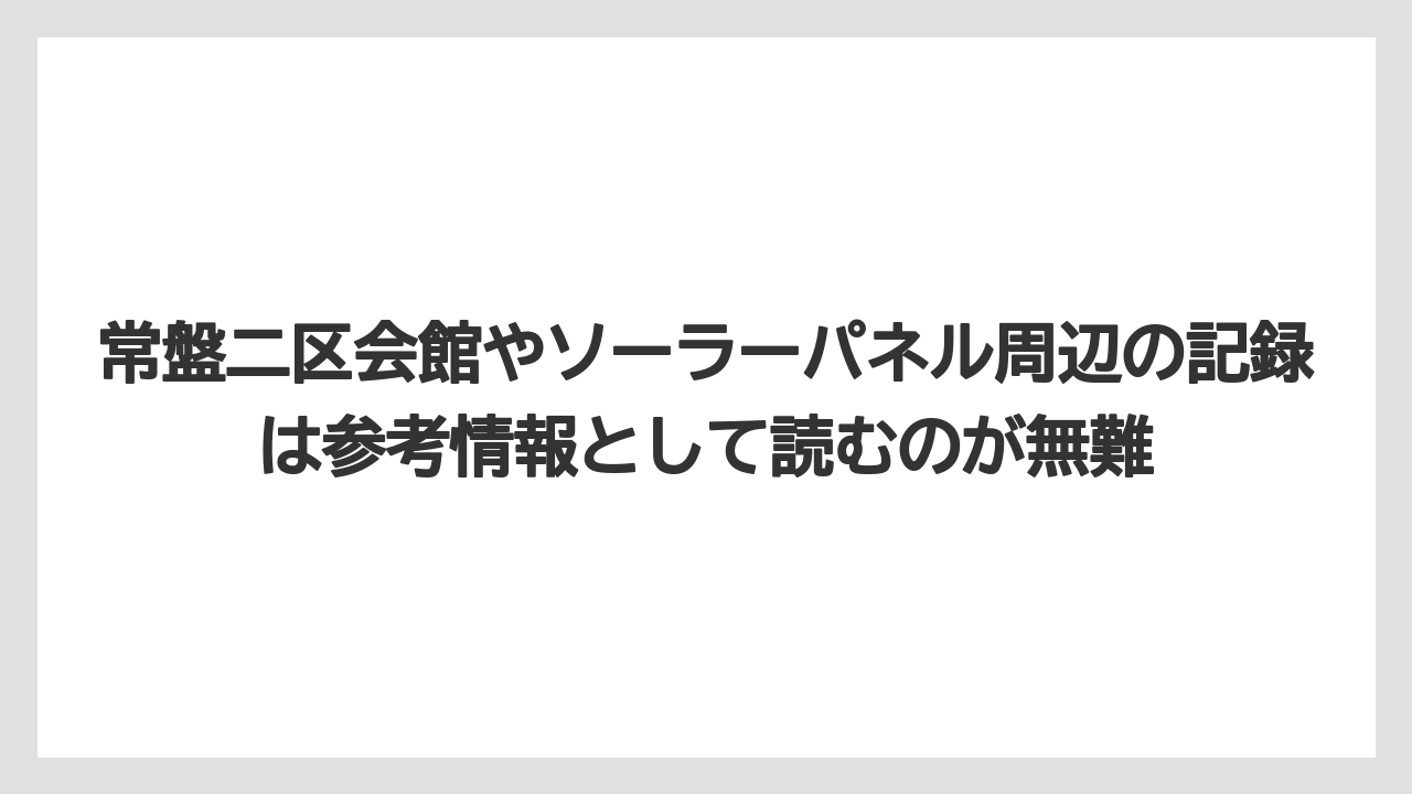 【リゾート】【宿泊】【旅】常盤二区会館やソーラーパネル周辺の記録は参考情報として読むのが無難
