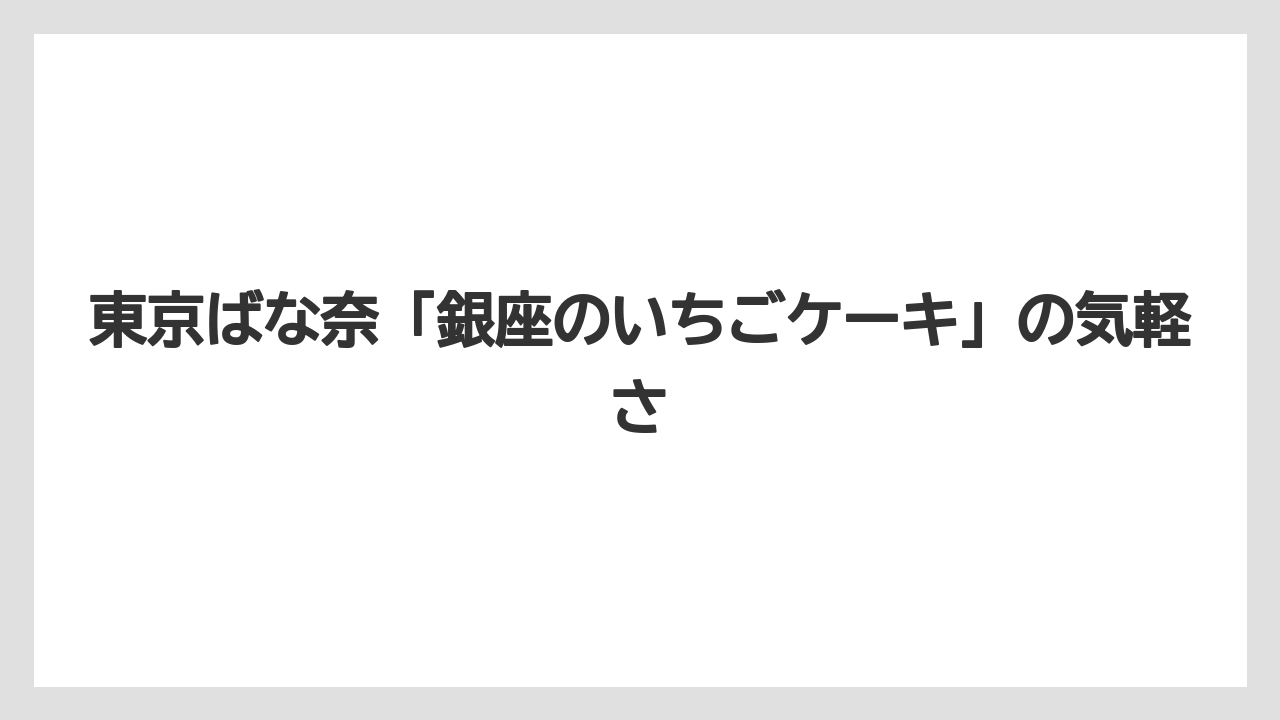【リゾート】【宿泊】【旅】東京ばな奈「銀座のいちごケーキ」の気軽さ
