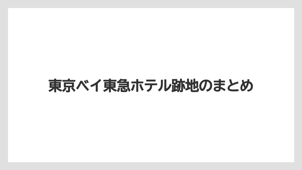 【リゾート】【宿泊】【旅】【星野リゾート】【東急】東京ベイ東急ホテル跡地のまとめ