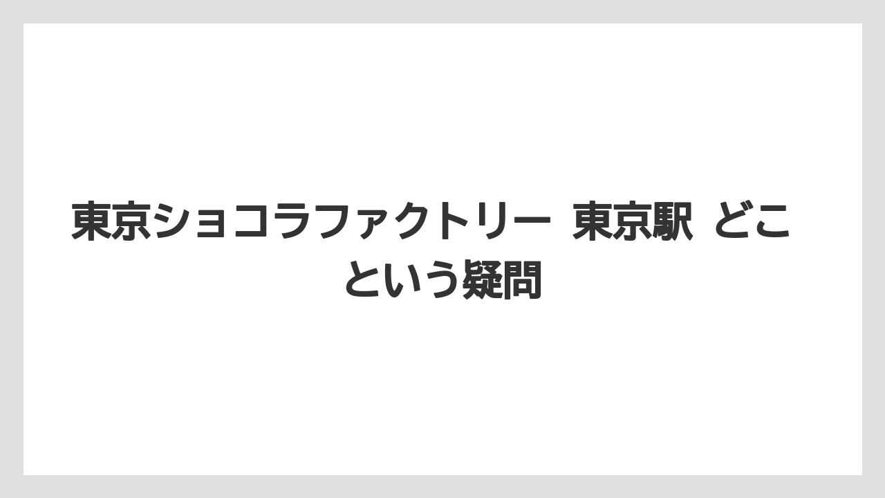 【リゾート】【宿泊】【旅】東京ショコラファクトリー 東京駅 どこ という疑問