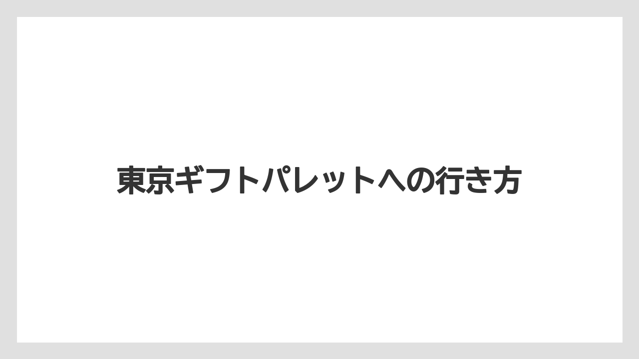 【お土産】【宿泊】【手土産】【旅】東京ギフトパレットへの行き方