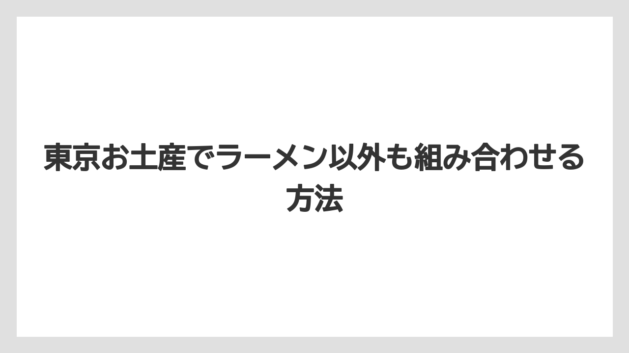 【リゾート】【宿泊】【旅】東京お土産でラーメン以外も組み合わせる方法