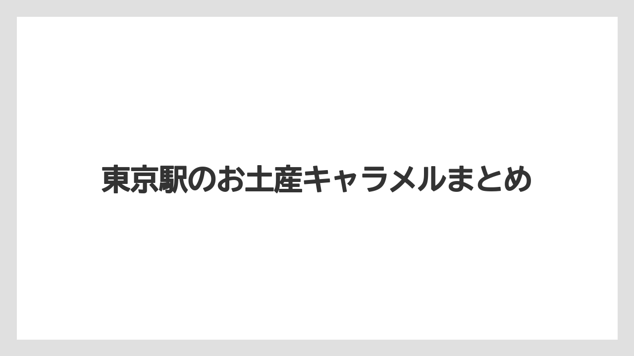 【お土産】【宿泊】【手土産】【旅】東京駅のお土産キャラメルまとめ