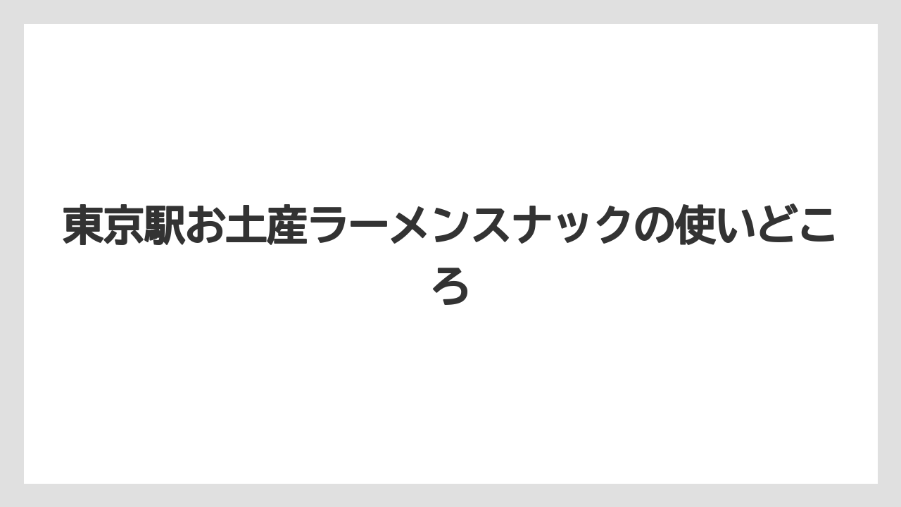 【リゾート】【宿泊】【旅】東京駅お土産ラーメンスナックの使いどころ