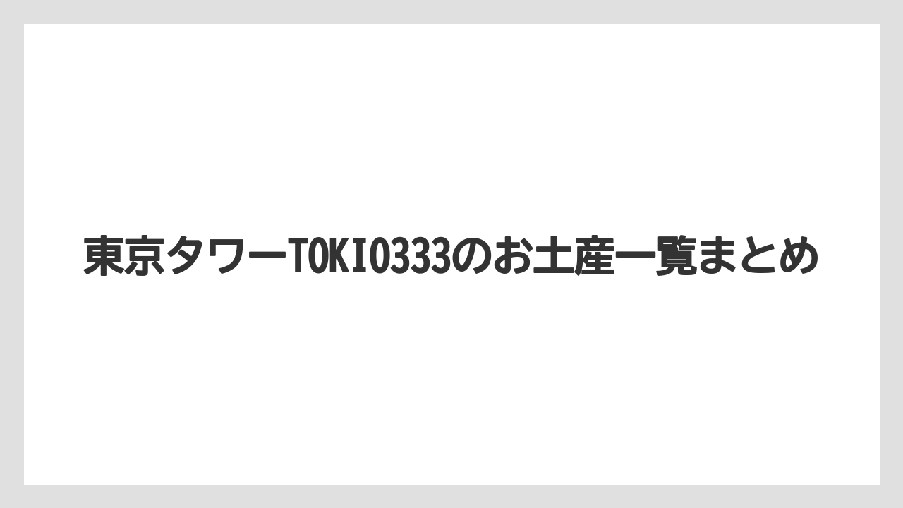 【お土産】【宿泊】【手土産】【旅】東京タワーTOKIO333のお土産一覧まとめ