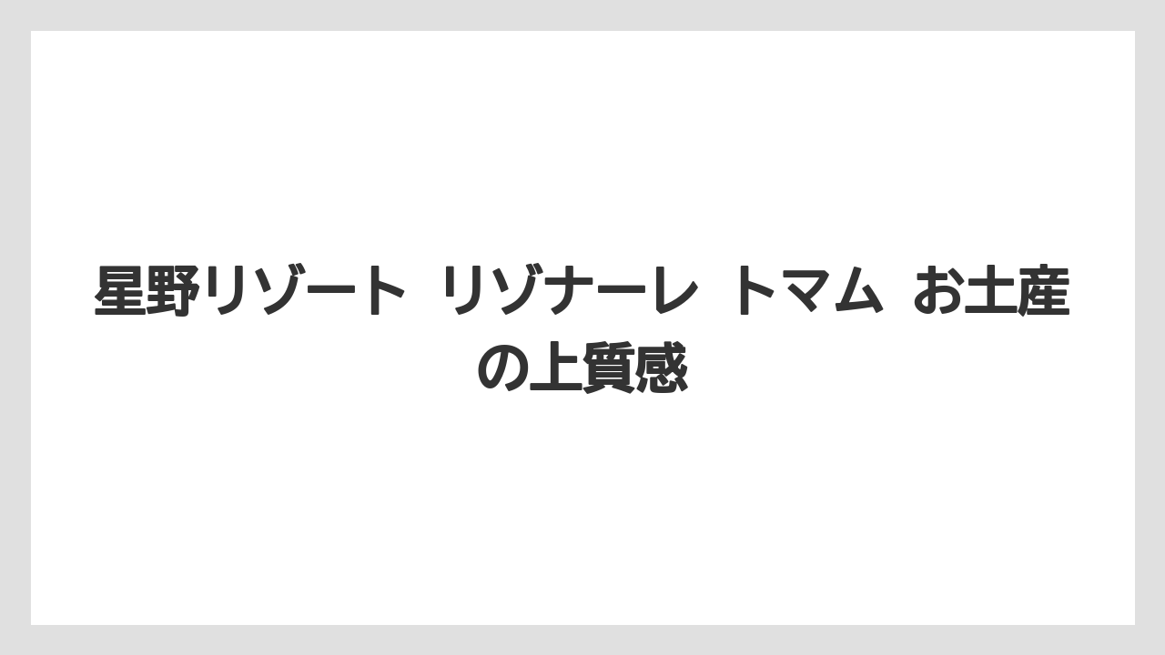 【リゾナーレ】【リゾート】【宿泊】【旅】【星野リゾート】星野リゾート リゾナーレ トマム お土産の上質感
