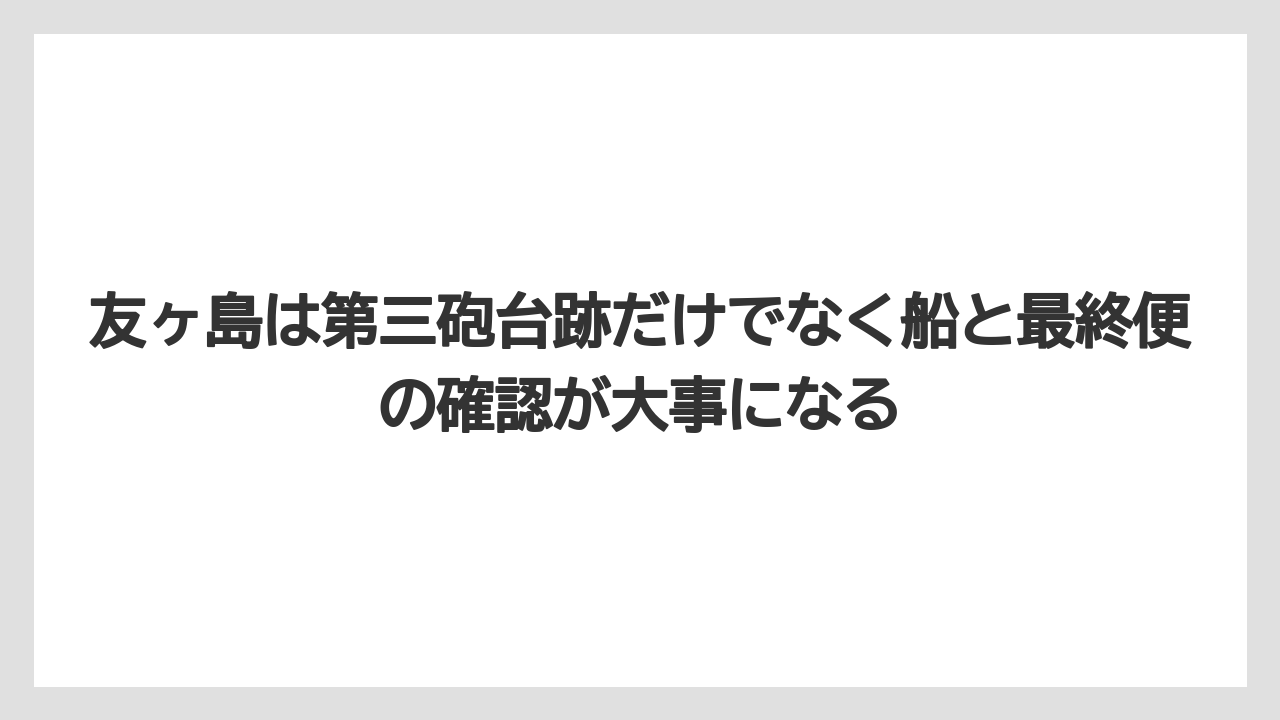 【リゾート】【宿泊】【旅】友ヶ島は第三砲台跡だけでなく船と最終便の確認が大事になる