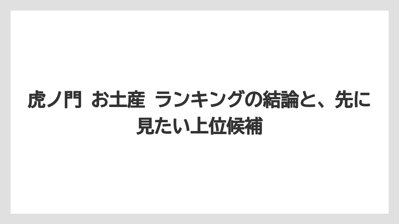 【ヒルズ】【宿泊】【旅】虎ノ門 お土産 ランキングの結論と、先に見たい上位候補