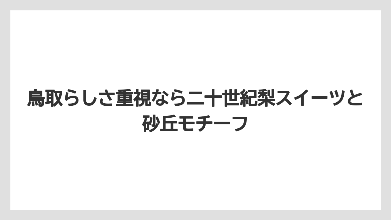 【リゾート】【宿泊】【旅】鳥取らしさ重視なら二十世紀梨スイーツと砂丘モチーフ