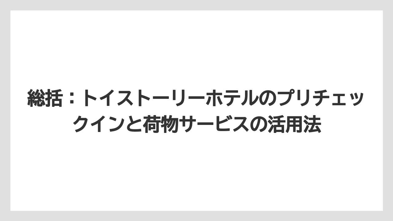 【トイストーリーホテル】【リゾート】【宿泊】総括：トイストーリーホテルのプリチェックインと荷物サービスの活用法