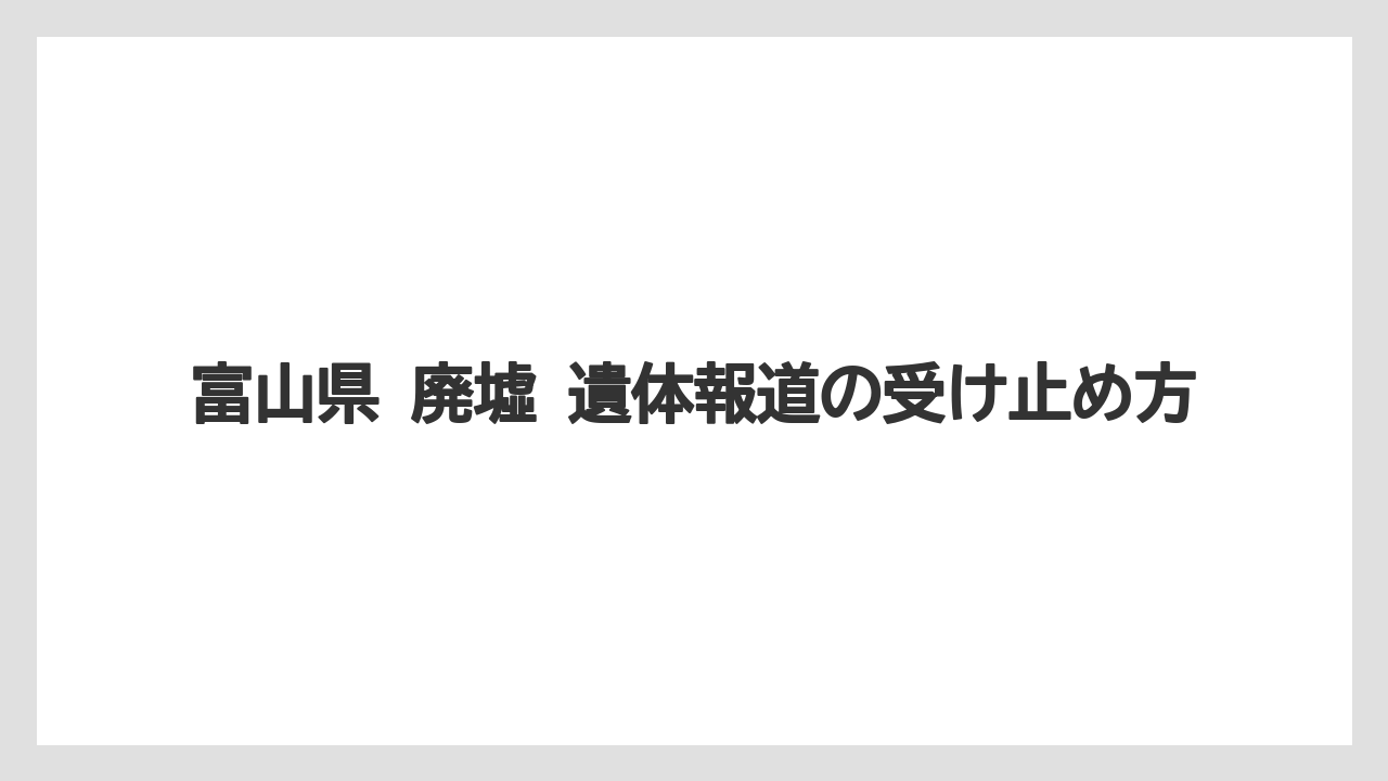 【リゾート】【宿泊】【旅】富山県 廃墟 遺体報道の受け止め方