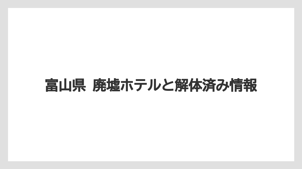 【リゾート】【宿泊】【旅】富山県 廃墟ホテルと解体済み情報