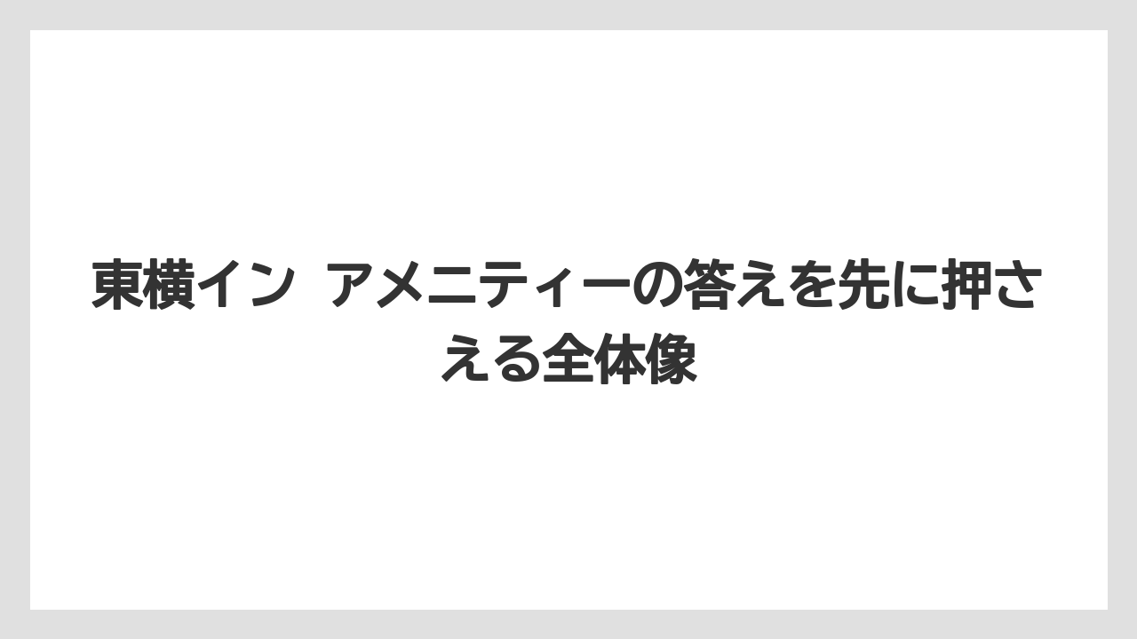 【リゾート】【宿泊】【旅】【東横イン】東横イン アメニティーの答えを先に押さえる全体像