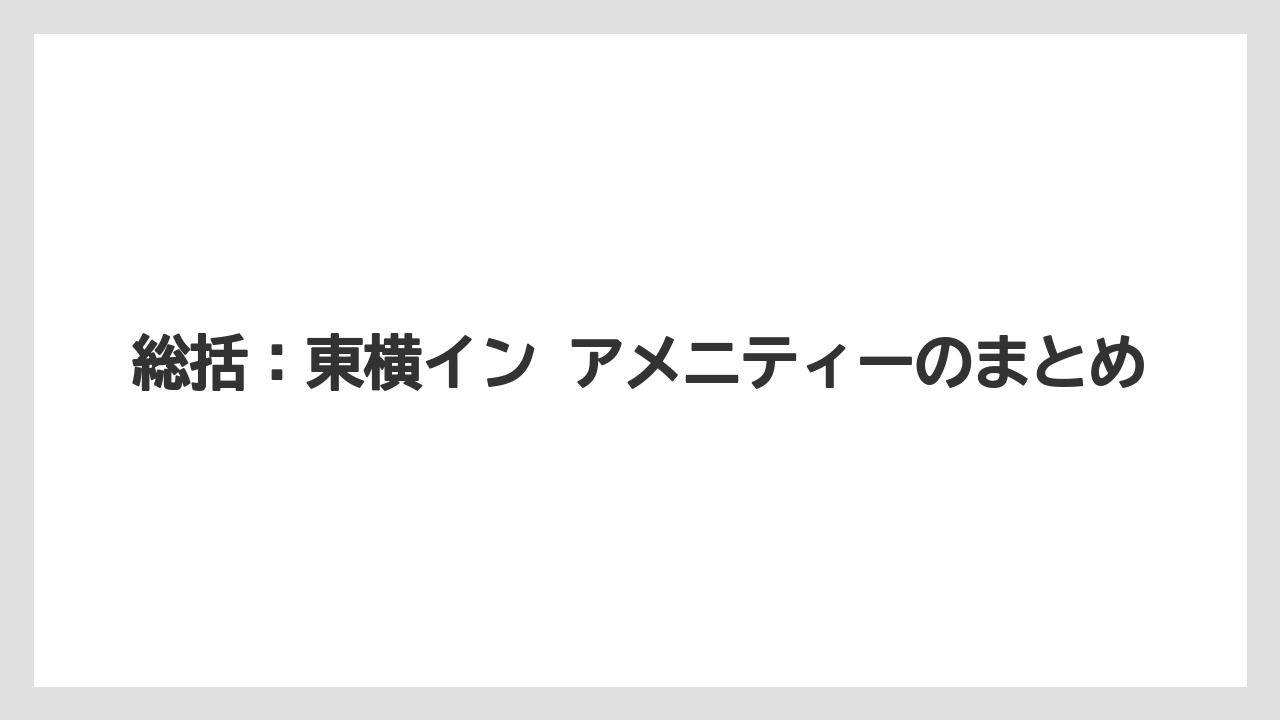 【リゾート】【宿泊】【旅】【東横イン】総括：東横イン アメニティーのまとめ
