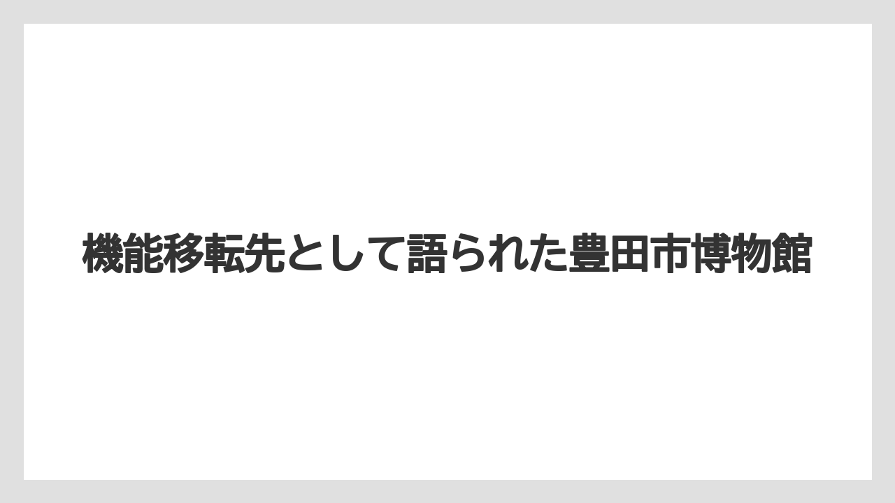 【リゾート】【宿泊】【旅】機能移転先として語られた豊田市博物館