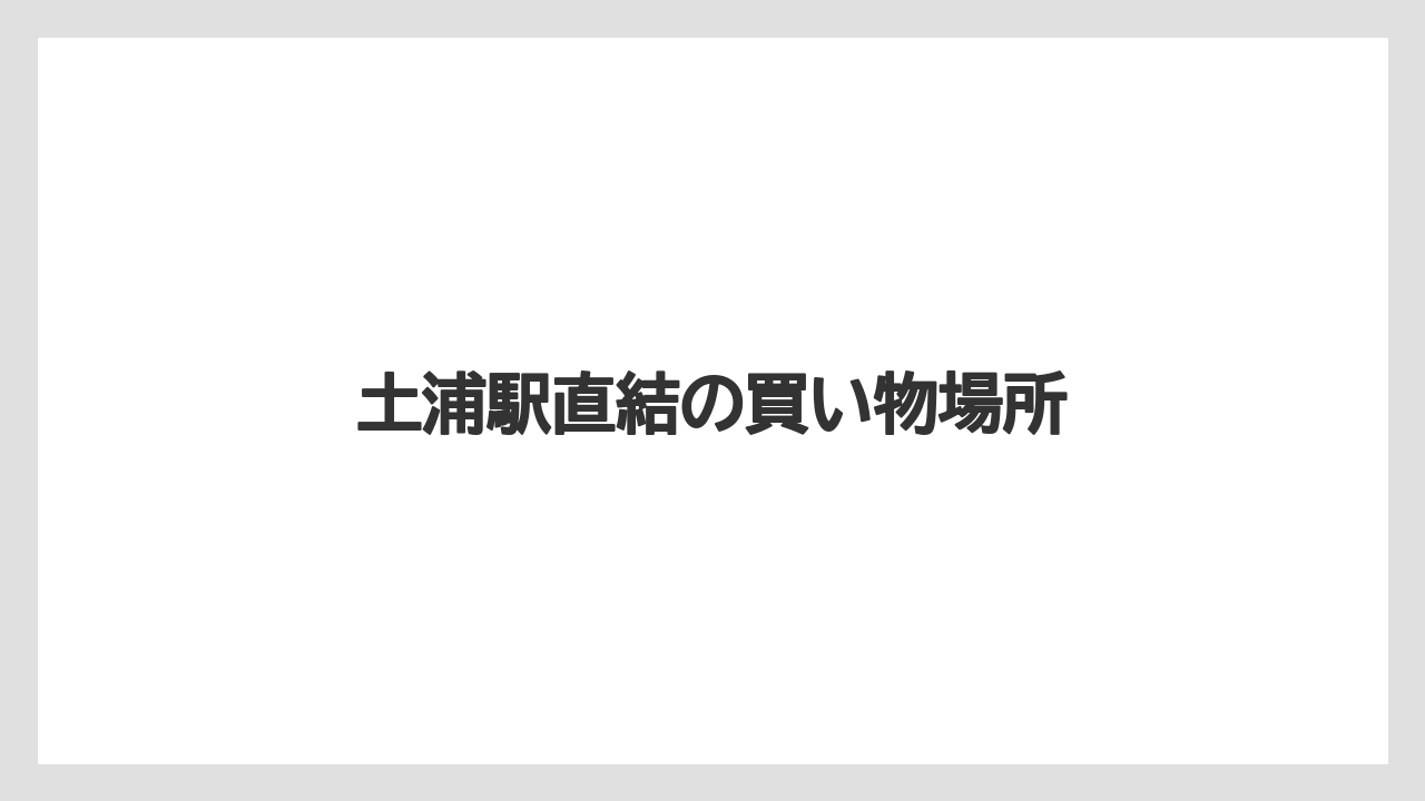 【お土産】【リゾート】【宿泊】【旅】土浦駅直結の買い物場所