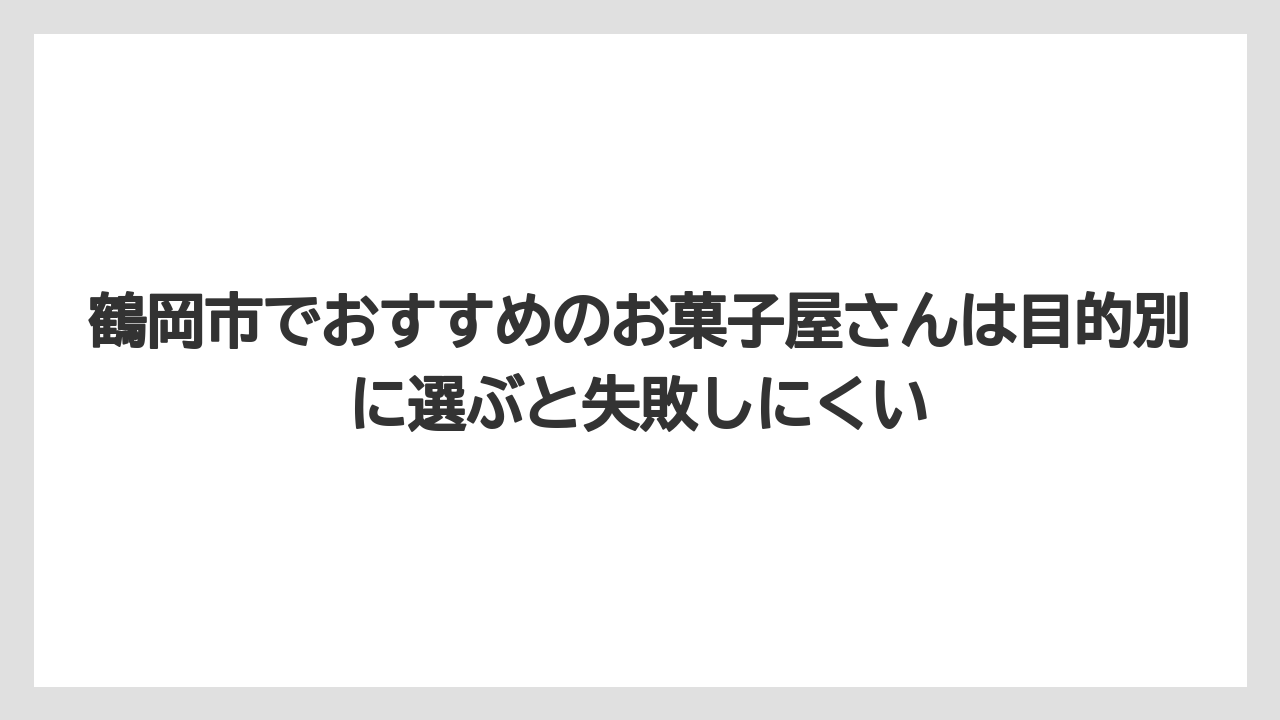 【リゾート】【宿泊】【旅】鶴岡市でおすすめのお菓子屋さんは目的別に選ぶと失敗しにくい
