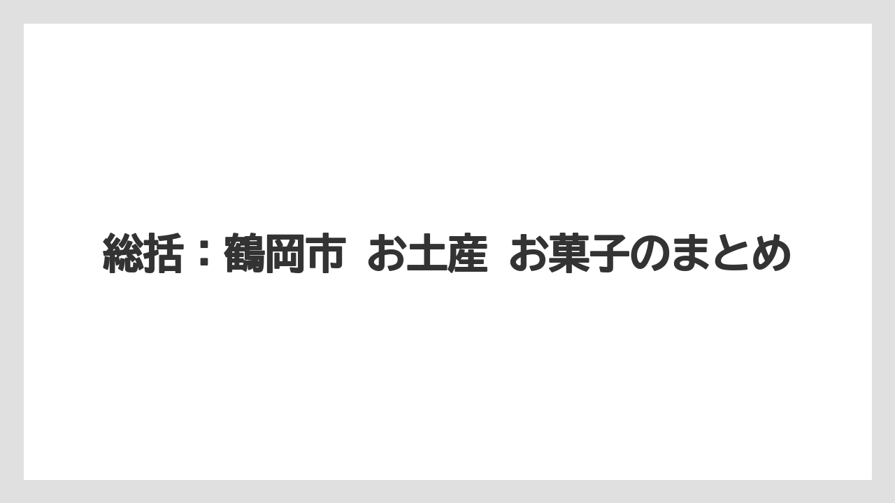 【リゾート】【宿泊】【旅】総括：鶴岡市 お土産 お菓子のまとめ