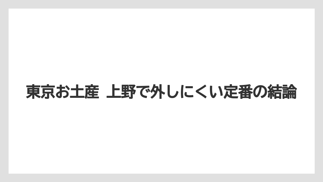 【リゾート】【宿泊】【旅】東京お土産 上野で外しにくい定番の結論