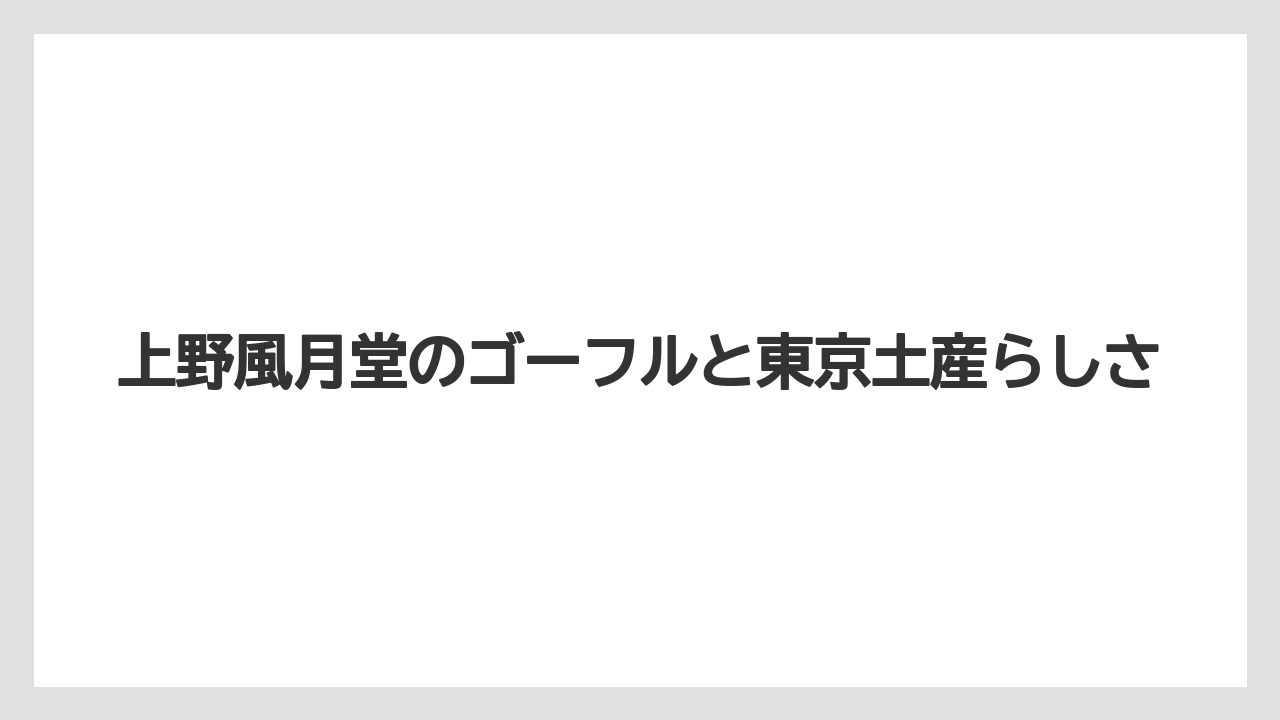 【リゾート】【宿泊】【旅】上野風月堂のゴーフルと東京土産らしさ