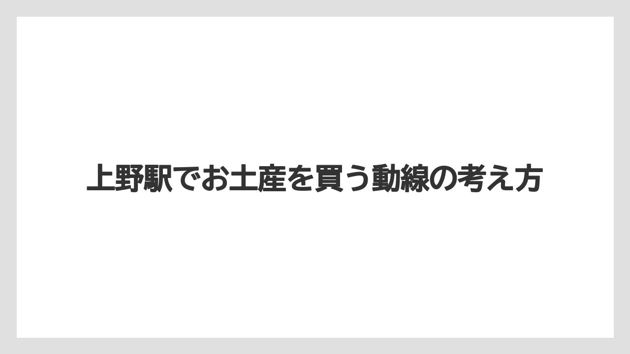 【リゾート】【宿泊】【旅】上野駅でお土産を買う動線の考え方