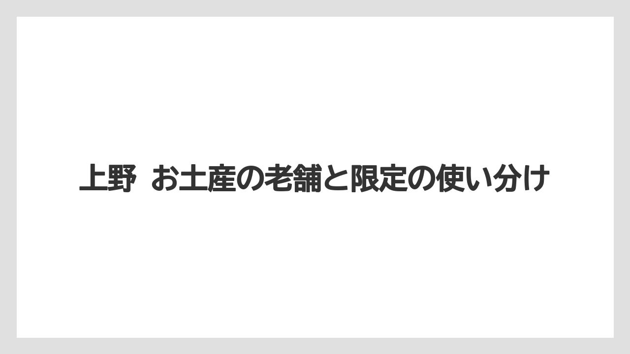 【リゾート】【宿泊】【旅】上野 お土産の老舗と限定の使い分け