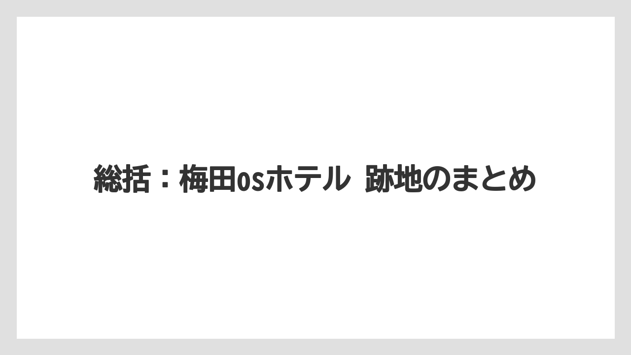 【リゾート】【宿泊】【旅】総括:梅田osホテル 跡地のまとめ