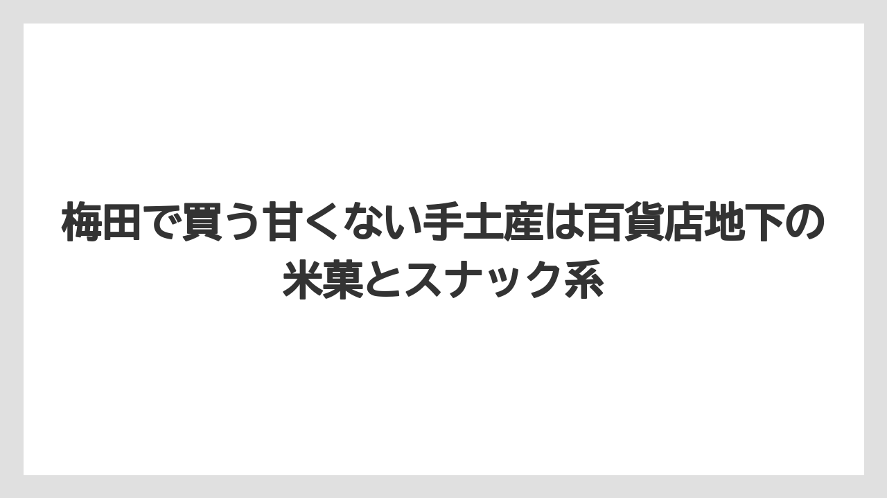 【リゾート】【宿泊】【旅】梅田で買う甘くない手土産は百貨店地下の米菓とスナック系