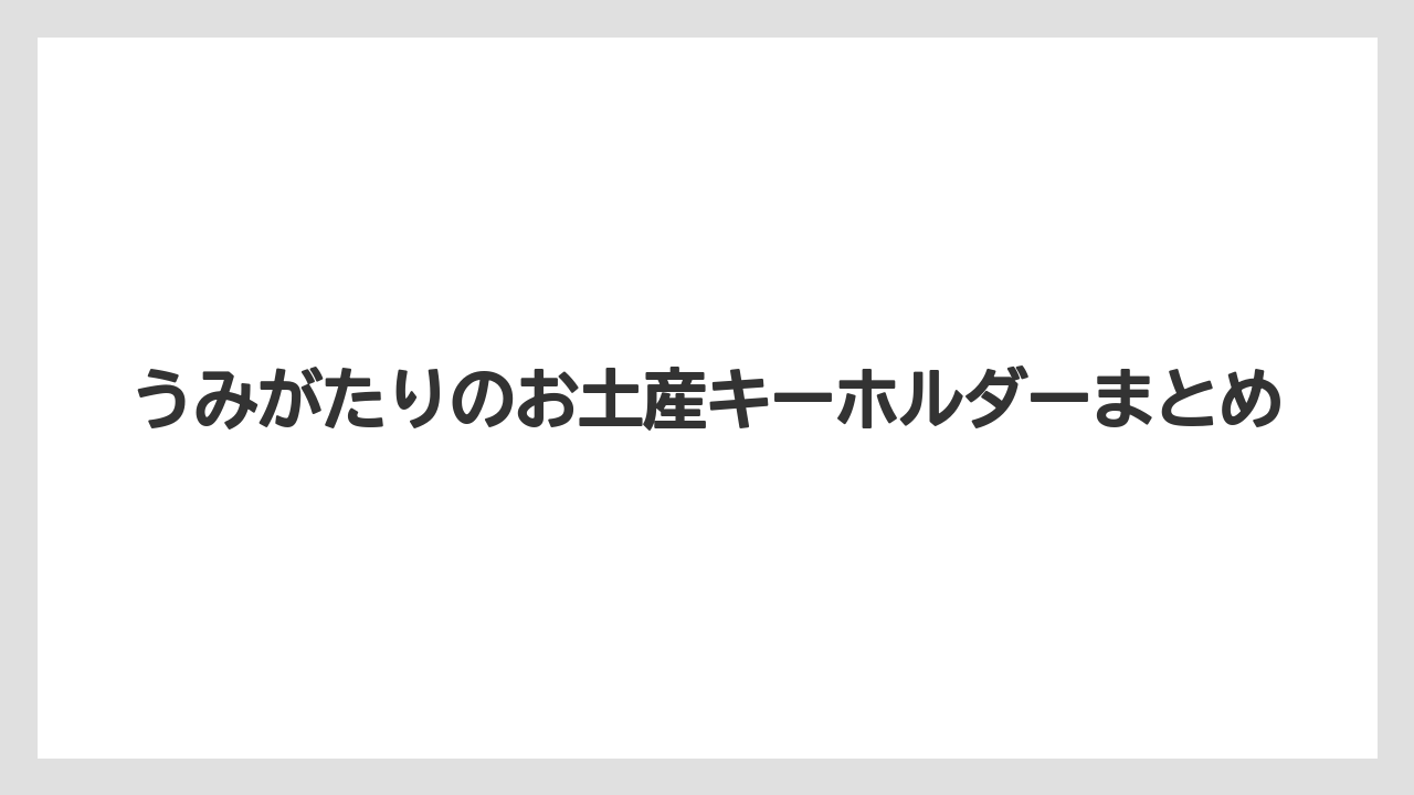 【お土産】【宿泊】【旅】うみがたりのお土産キーホルダーまとめ