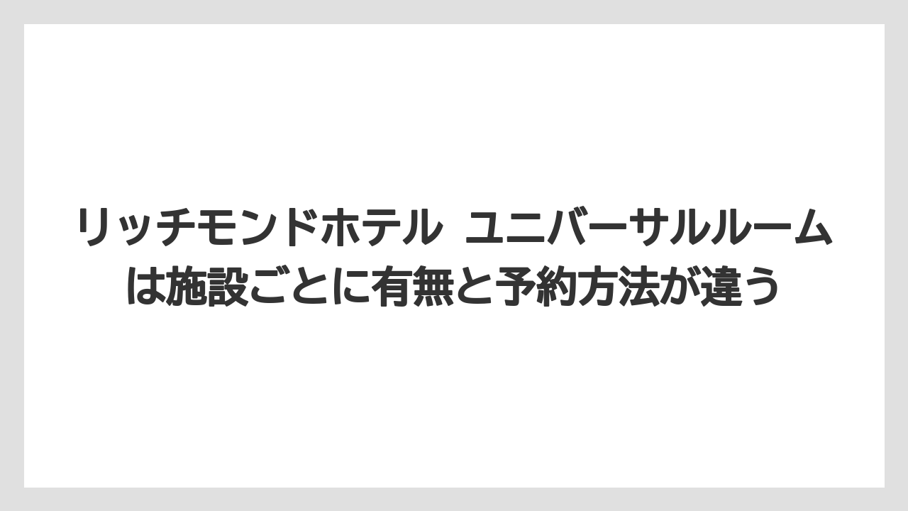 【リゾート】【宿泊】【旅】リッチモンドホテル ユニバーサルルームは施設ごとに有無と予約方法が違う