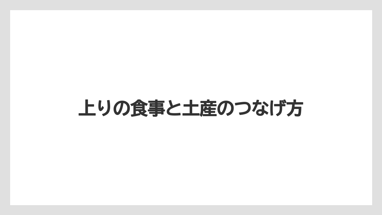 【リゾート】【宿泊】【旅】上りの食事と土産のつなげ方
