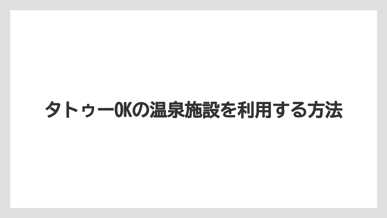 【リゾート】【宿泊】【旅】タトゥーOKの温泉施設を利用する方法