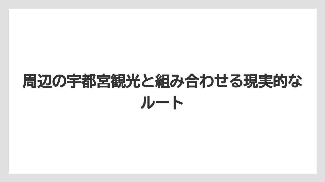 【リゾート】【宿泊】【旅】周辺の宇都宮観光と組み合わせる現実的なルート
